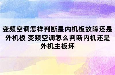 变频空调怎样判断是内机板故障还是外机板 变频空调怎么判断内机还是外机主板坏